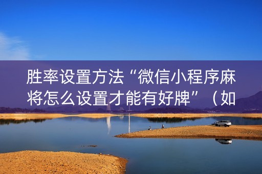 胜率设置方法“微信小程序麻将怎么设置才能有好牌”（如何提高胜率)