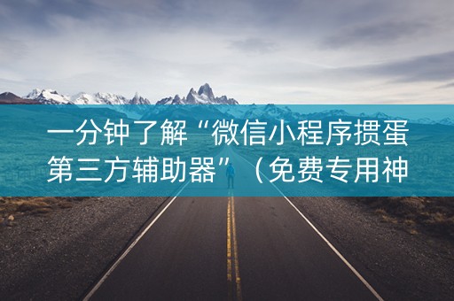 一分钟了解“微信小程序掼蛋第三方辅助器”（免费专用神器)