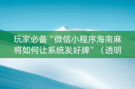 玩家必备“微信小程序海南麻将如何让系统发好牌”（透明器教程)