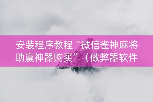 安装程序教程“微信雀神麻将助赢神器购买”（做弊器软件下载)