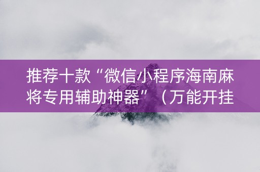 推荐十款“微信小程序海南麻将专用辅助神器”（万能开挂器)