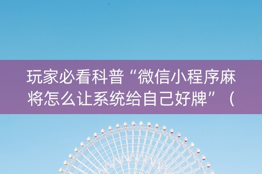 玩家必看科普“微信小程序麻将怎么让系统给自己好牌”（插件开挂免费AI)
