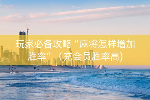 玩家必备攻略“麻将怎样增加胜率”（充会员胜率高)