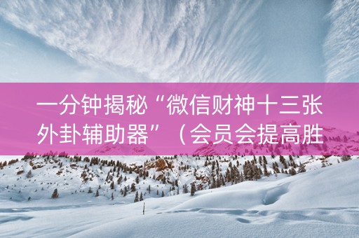 一分钟揭秘“微信财神十三张外卦辅助器”（会员会提高胜率吗)