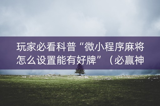玩家必看科普“微小程序麻将怎么设置能有好牌”（必赢神器)