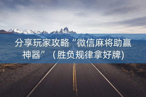 分享玩家攻略“微信麻将助赢神器”（胜负规律拿好牌)