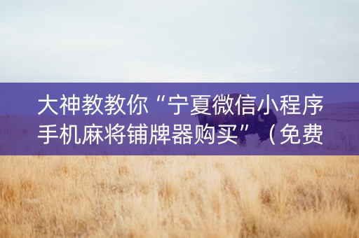 大神教教你“宁夏微信小程序手机麻将铺牌器购买”（免费专用神器)