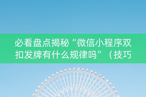 必看盘点揭秘“微信小程序双扣发牌有什么规律吗”（技巧和打好牌方法)