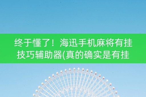 终于懂了！海迅手机麻将有挂技巧辅助器(真的确实是有挂)