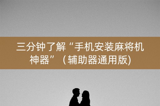 三分钟了解“手机安装麻将机神器”（辅助器通用版)