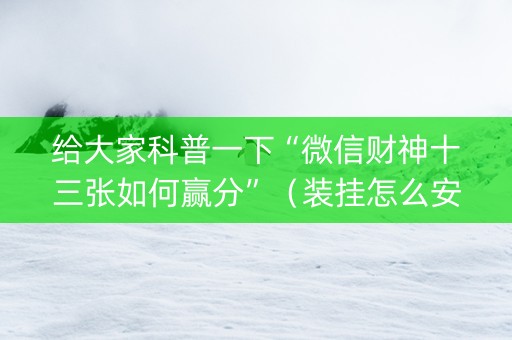 给大家科普一下“微信财神十三张如何赢分”（装挂怎么安装)