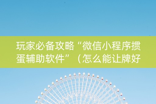 玩家必备攻略“微信小程序掼蛋辅助软件”（怎么能让牌好一点)