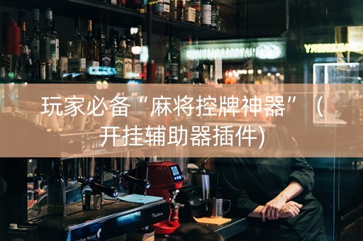 玩家必备“麻将控牌神器”（开挂辅助器插件)