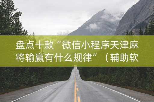 盘点十款“微信小程序天津麻将输赢有什么规律”（辅助软件)