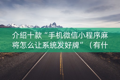 介绍十款“手机微信小程序麻将怎么让系统发好牌”（有什么规律)