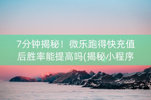7分钟揭秘！微乐跑得快充值后胜率能提高吗(揭秘小程序插件免费)