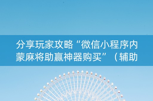 分享玩家攻略“微信小程序内蒙麻将助赢神器购买”（辅助软件)