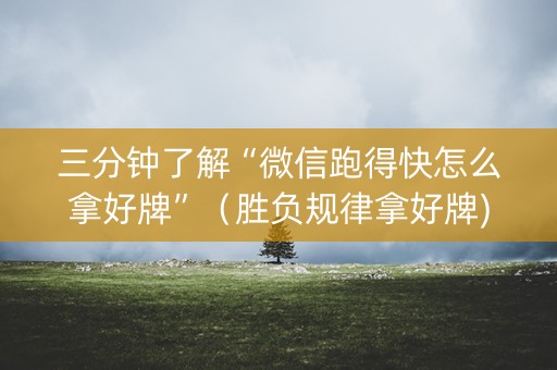三分钟了解“微信跑得快怎么拿好牌”（胜负规律拿好牌)