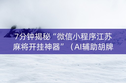 7分钟揭秘“微信小程序江苏麻将开挂神器”（AI辅助胡牌规则)