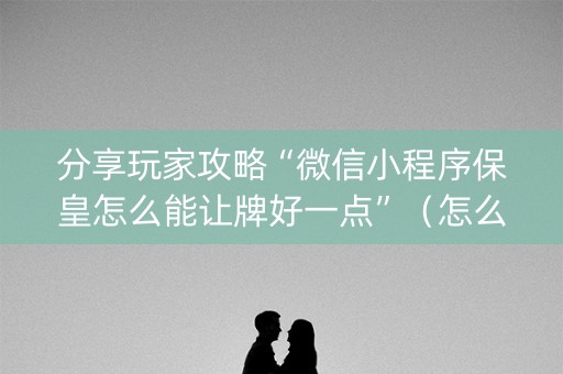 分享玩家攻略“微信小程序保皇怎么能让牌好一点”（怎么设置才能赢)