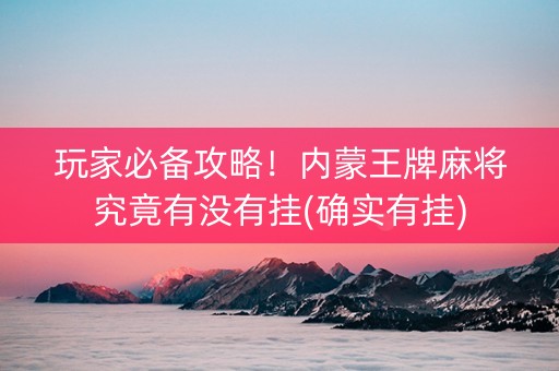 玩家必备攻略！内蒙王牌麻将究竟有没有挂(确实有挂)