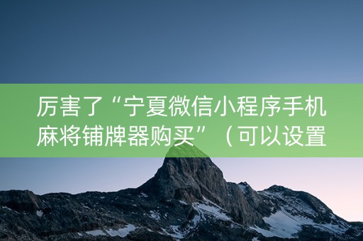 厉害了“宁夏微信小程序手机麻将铺牌器购买”（可以设置输赢吗)