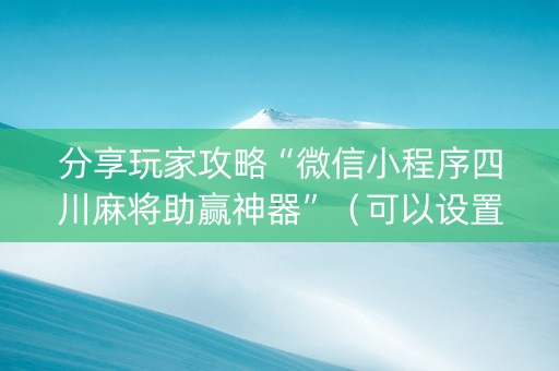 分享玩家攻略“微信小程序四川麻将助赢神器”（可以设置输赢吗)