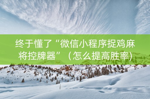 终于懂了“微信小程序捉鸡麻将控牌器”（怎么提高胜率)