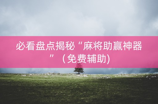 必看盘点揭秘“麻将助赢神器”（免费辅助)