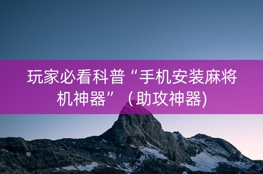 玩家必看科普“手机安装麻将机神器”（助攻神器)