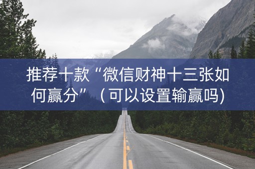 推荐十款“微信财神十三张如何赢分”（可以设置输赢吗)