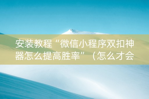 安装教程“微信小程序双扣神器怎么提高胜率”（怎么才会赢)