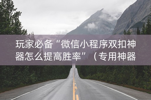 玩家必备“微信小程序双扣神器怎么提高胜率”（专用神器)