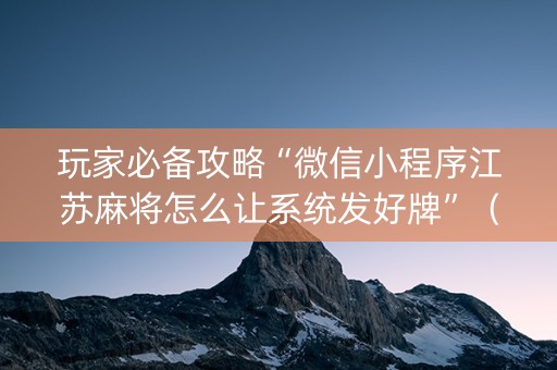 玩家必备攻略“微信小程序江苏麻将怎么让系统发好牌”（自建房怎么赢)