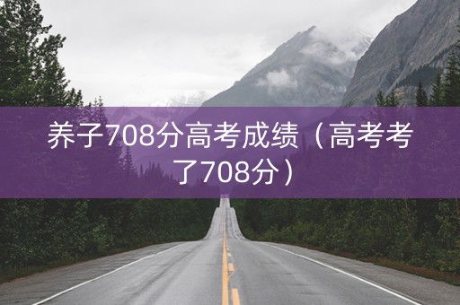 养子708分高考成绩（高考考了708分）