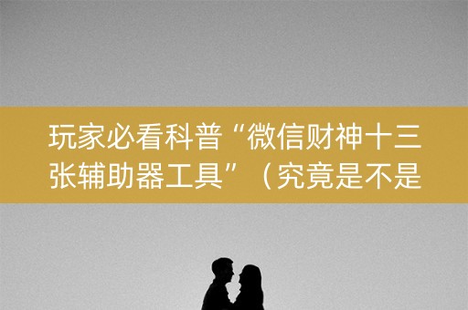 玩家必看科普“微信财神十三张辅助器工具”（究竟是不是有挂)
