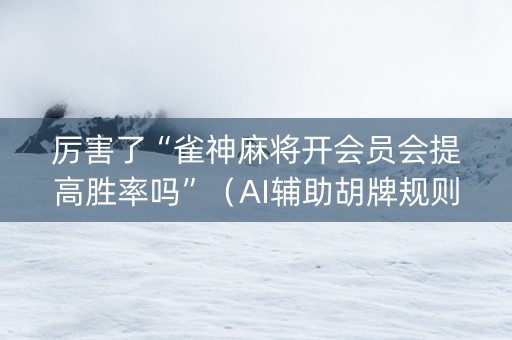 厉害了“雀神麻将开会员会提高胜率吗”（AI辅助胡牌规则)