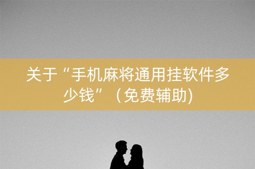关于“手机麻将通用挂软件多少钱”（免费辅助)