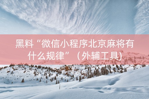 黑料“微信小程序北京麻将有什么规律”（外辅工具)