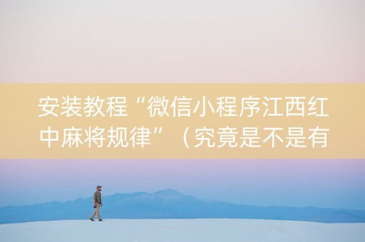 安装教程“微信小程序江西红中麻将规律”（究竟是不是有挂)