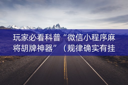 玩家必看科普“微信小程序麻将胡牌神器”（规律确实有挂)