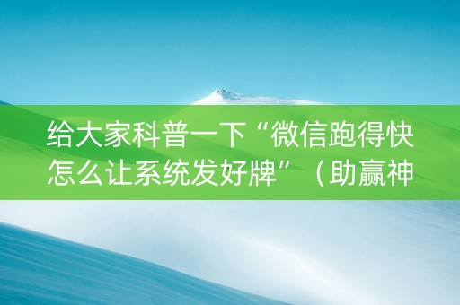 给大家科普一下“微信跑得快怎么让系统发好牌”（助赢神器)