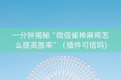 一分钟揭秘“微信雀神麻将怎么提高胜率”（插件可信吗)