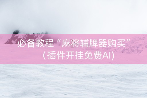 必备教程“麻将辅牌器购买”（插件开挂免费AI)