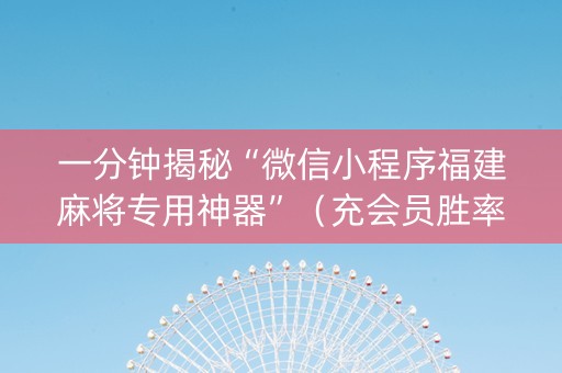 一分钟揭秘“微信小程序福建麻将专用神器”（充会员胜率高)