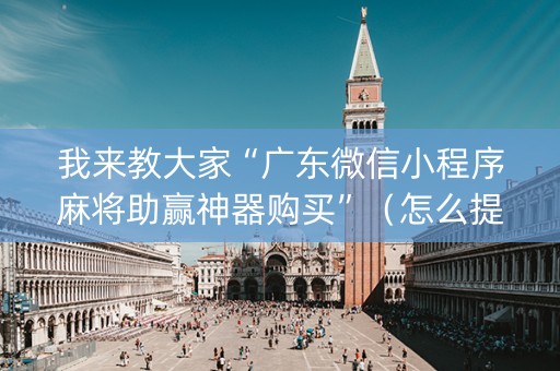 我来教大家“广东微信小程序麻将助赢神器购买”（怎么提高胜率)
