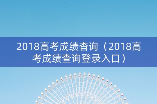2018高考成绩杳询（2018高考成绩查询登录入口）