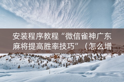 安装程序教程“微信雀神广东麻将提高胜率技巧”（怎么增加胜率)