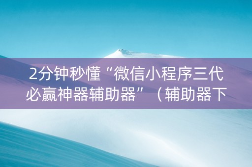 2分钟秒懂“微信小程序三代必赢神器辅助器”（辅助器下载)