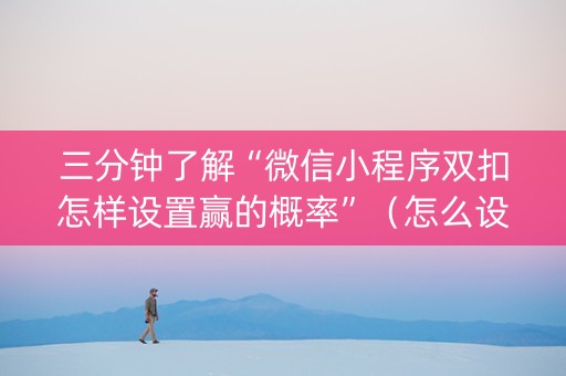 三分钟了解“微信小程序双扣怎样设置赢的概率”（怎么设置才能赢)
